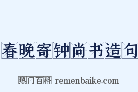 春晚寄钟尚书造句是什么意思的图片